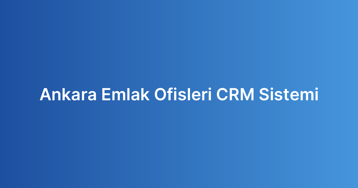 Ankara Emlak Ofisleri CRM Sistemi