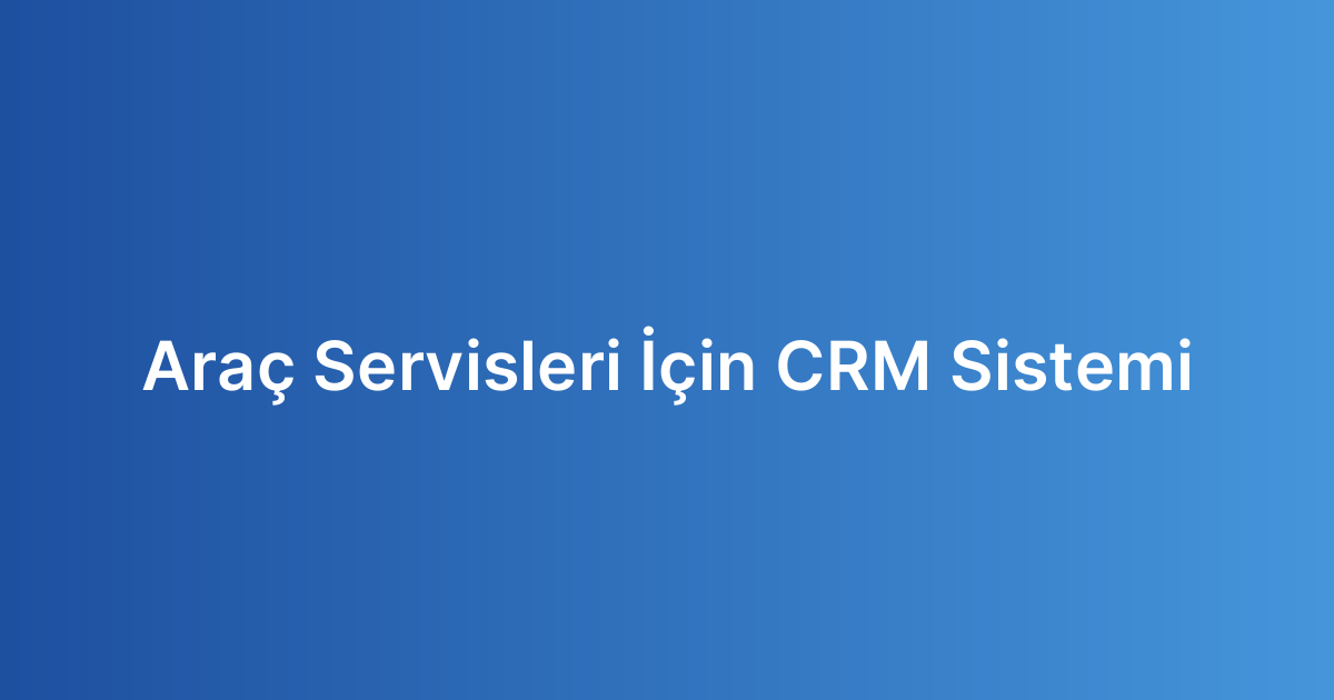 Araç Servisleri İçin CRM Sistemi Araç Servisleri İçin CRM Sistemi