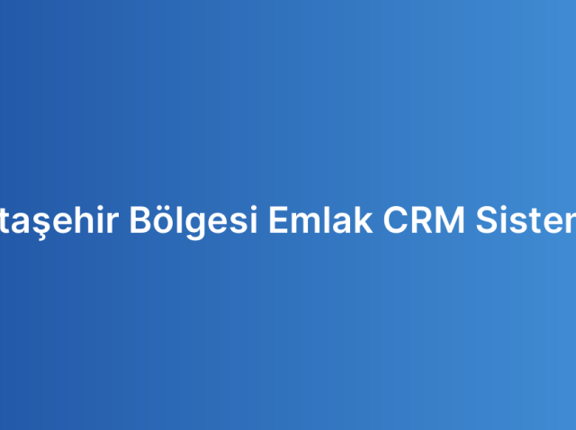 Ataşehir Bölgesi Emlak CRM Sistemi