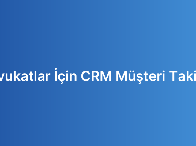 Avukatlar İçin CRM Müşteri Takibi