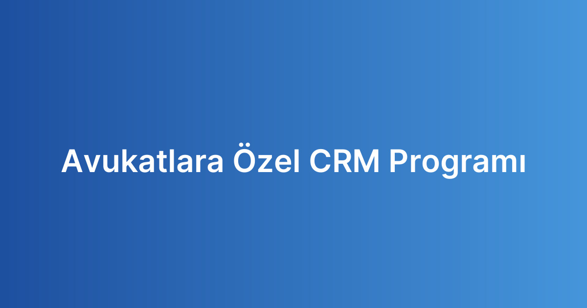 Avukatlara Özel CRM Programı