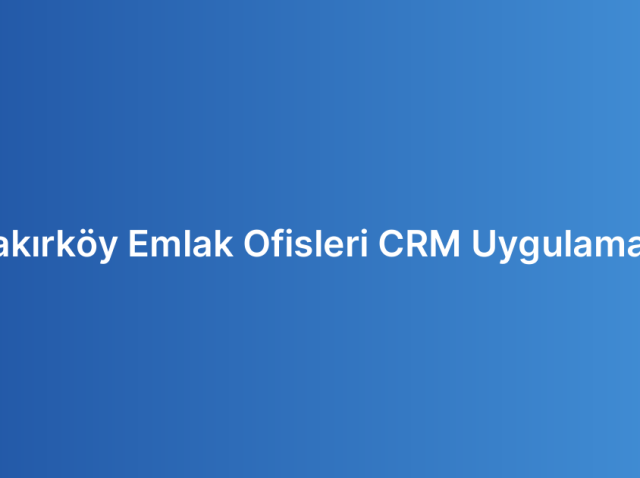 Bakırköy Emlak Ofisleri CRM Uygulaması
