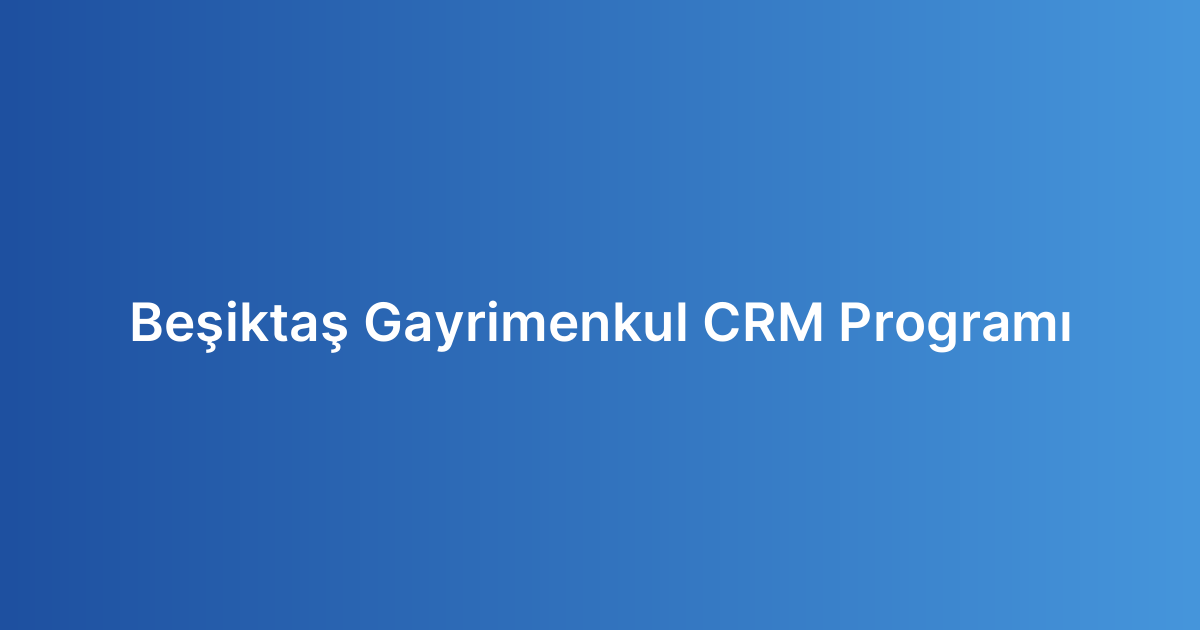 Beşiktaş Gayrimenkul CRM Programı