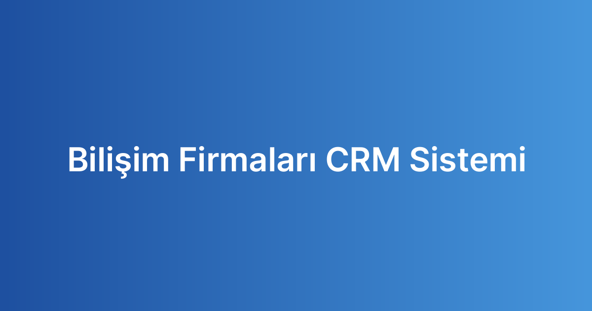 Bilişim Firmaları CRM Sistemi