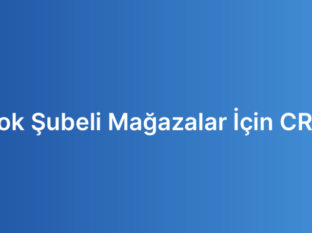 Çok Şubeli Mağazalar İçin CRM