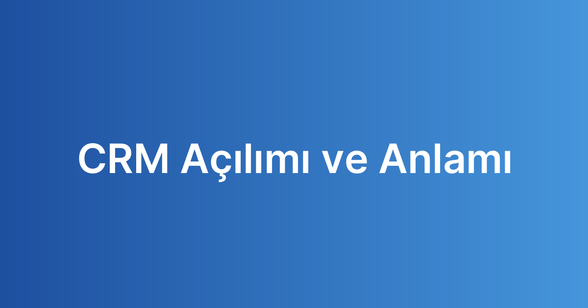CRM Açılımı ve Anlamı
