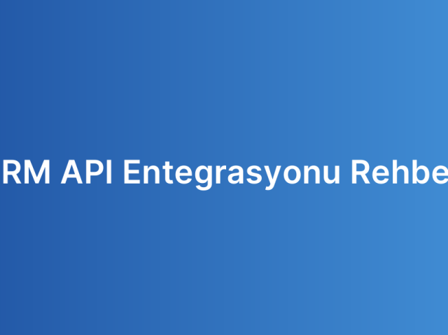 CRM API Entegrasyonu Rehberi