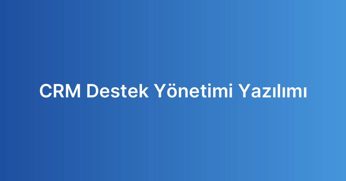 CRM Destek Yönetimi Yazılımı