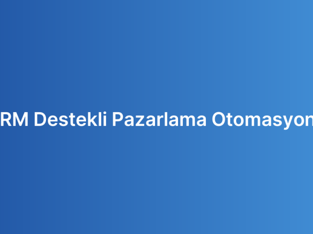 CRM Destekli Pazarlama Otomasyonu