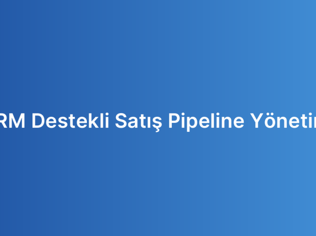 CRM Destekli Satış Pipeline Yönetimi