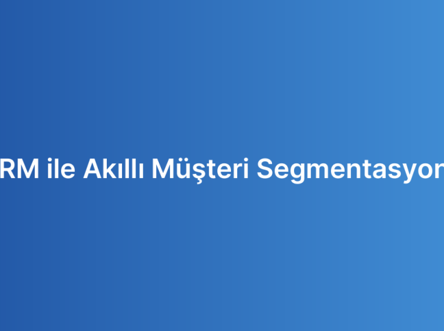 CRM ile Akıllı Müşteri Segmentasyonu