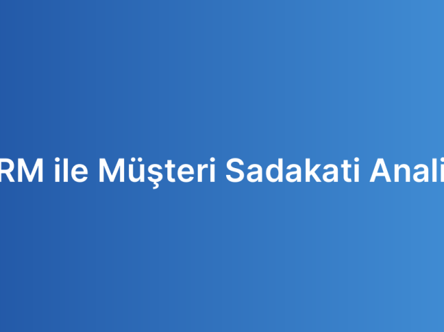 CRM ile Müşteri Sadakati Analizi