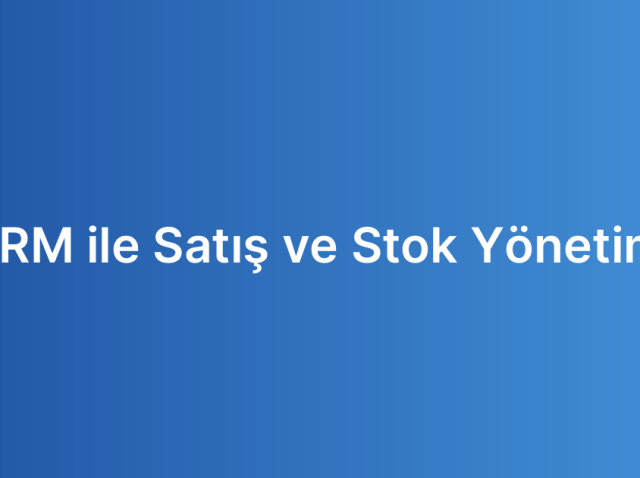 CRM ile Satış ve Stok Yönetimi