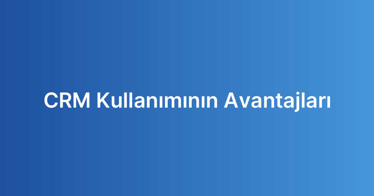 CRM Kullanımının Avantajları