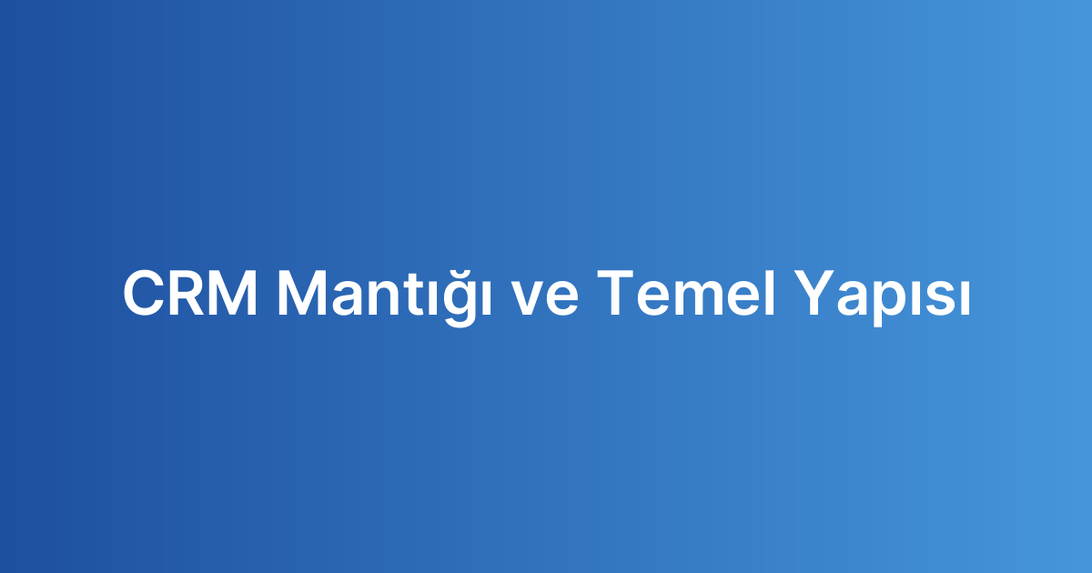 CRM Mantığı ve Temel Yapısı