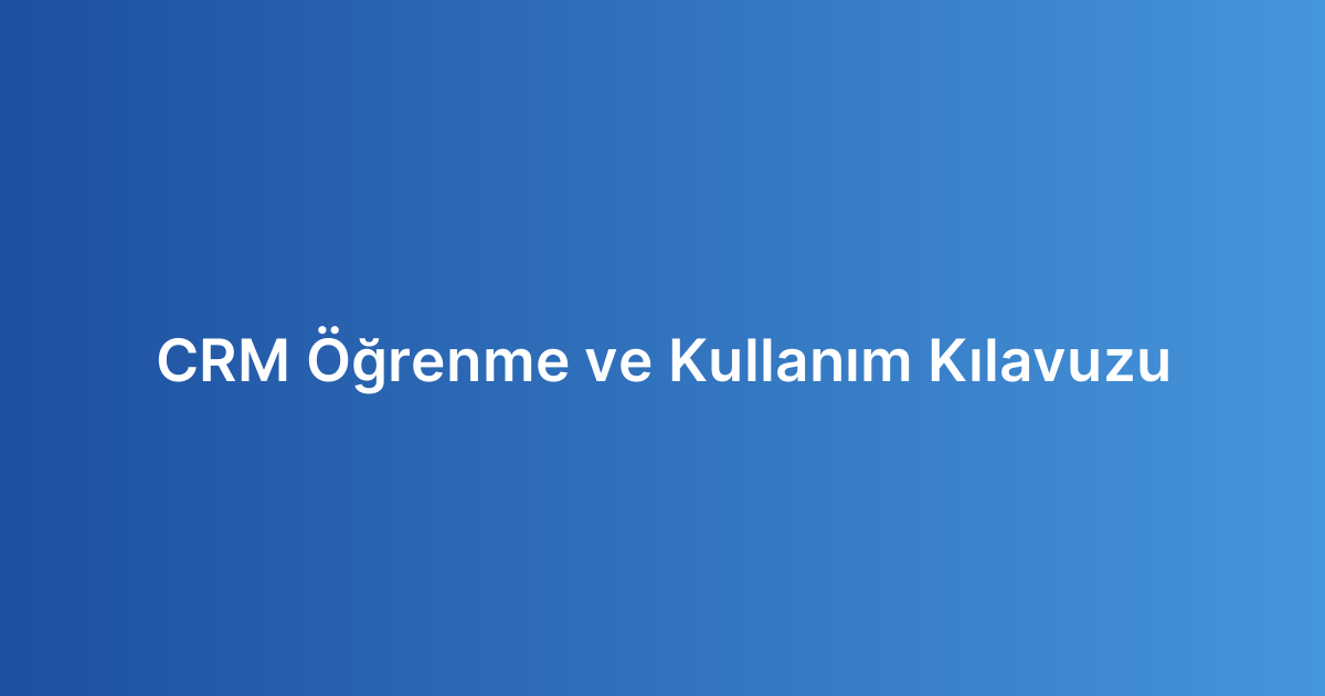 CRM Öğrenme ve Kullanım Kılavuzu