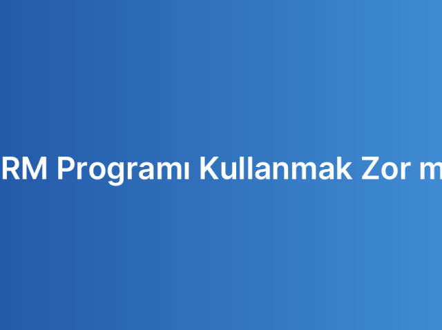 CRM Programı Kullanmak Zor mu