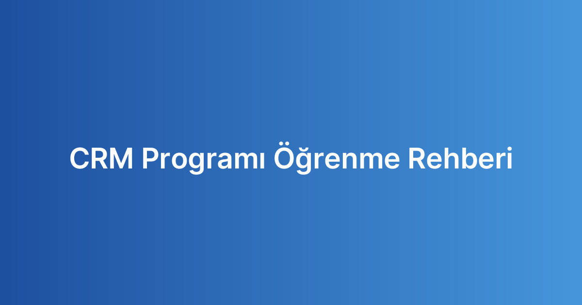 CRM Programı Öğrenme Rehberi