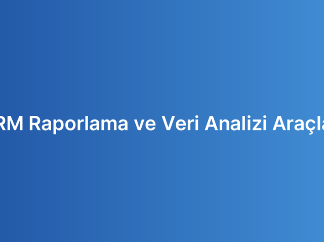 CRM Raporlama ve Veri Analizi Araçları