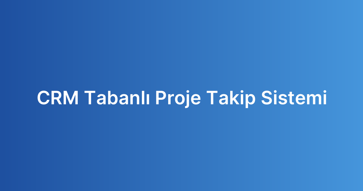 CRM Tabanlı Proje Takip Sistemi