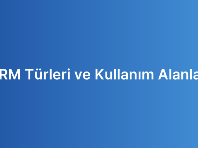 CRM Türleri ve Kullanım Alanları