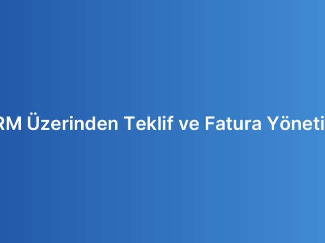 CRM Üzerinden Teklif ve Fatura Yönetimi