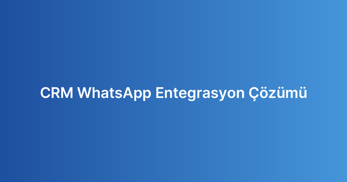 CRM WhatsApp Entegrasyon Çözümü