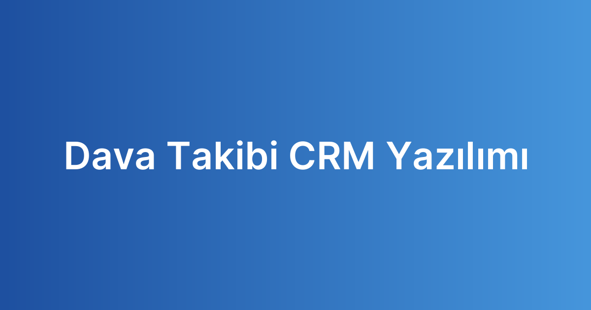 Dava Takibi CRM Yazılımı