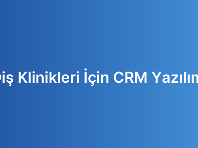 Diş Klinikleri İçin CRM Yazılımı
