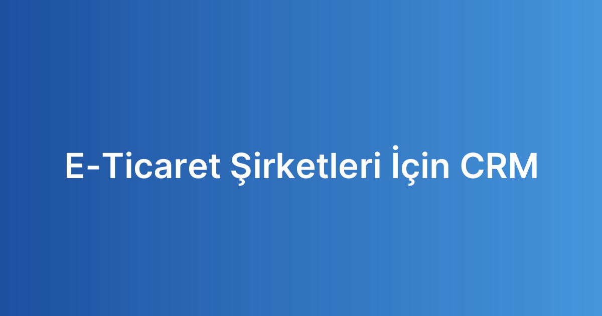 E-Ticaret Şirketleri İçin CRM