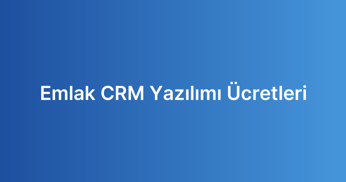 Emlak CRM Yazılımı Ücretleri
