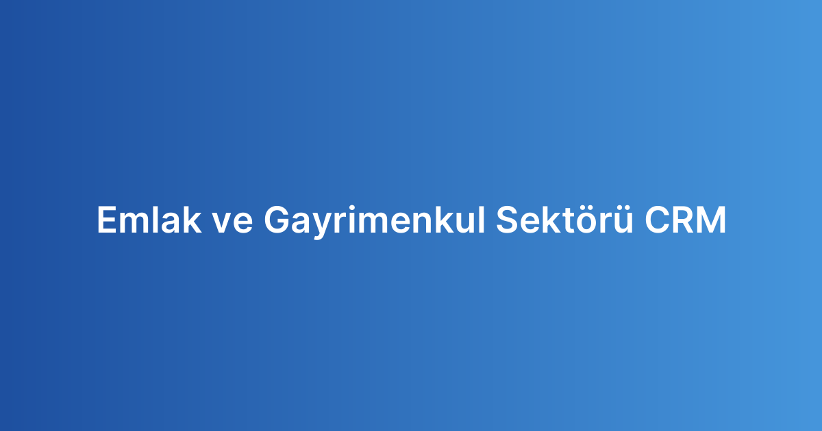 Emlak ve Gayrimenkul Sektörü CRM
