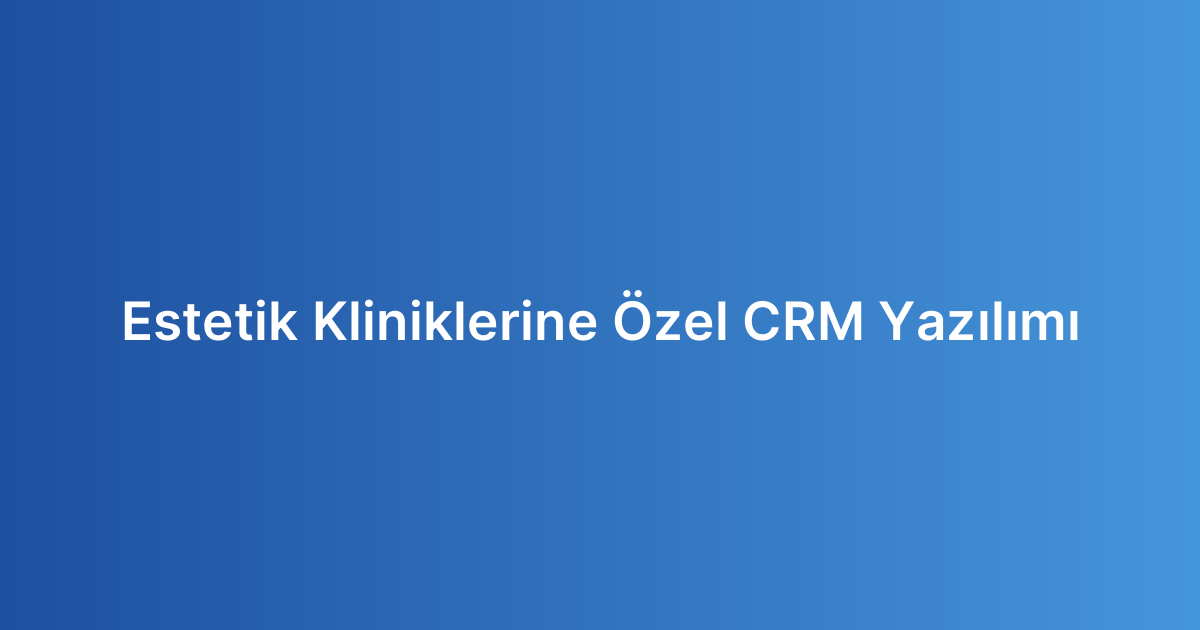 Estetik Kliniklerine Özel CRM Yazılımı
