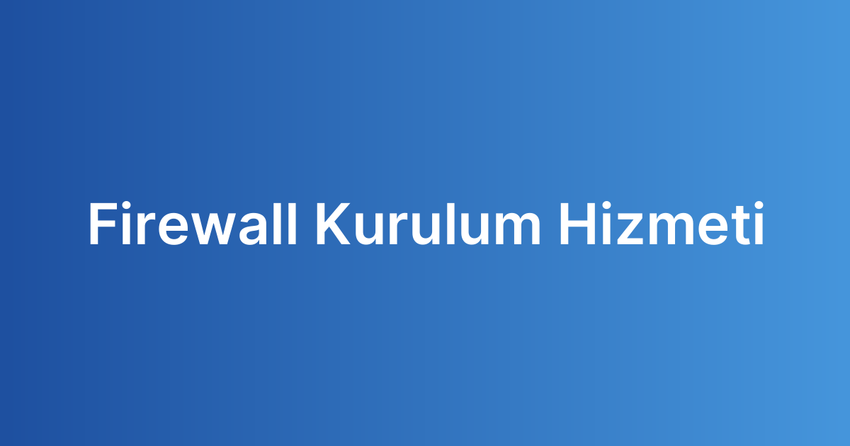 Firewall Kurulum Hizmeti