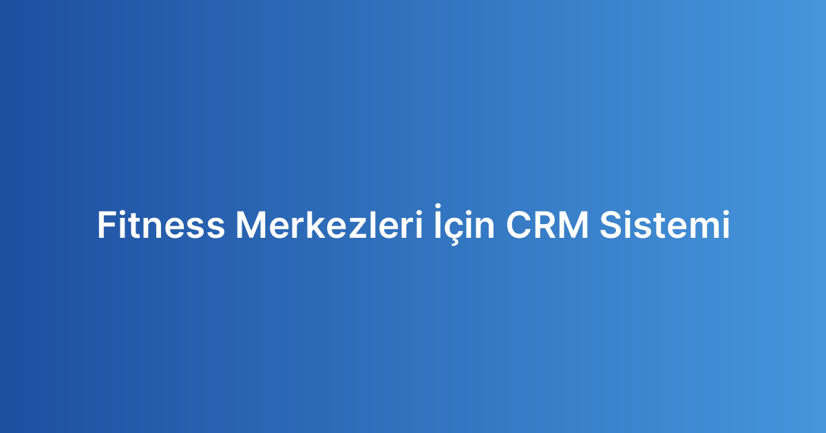 Fitness Merkezleri İçin CRM Sistemi