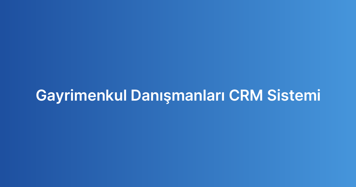 Gayrimenkul Danışmanları CRM Sistemi