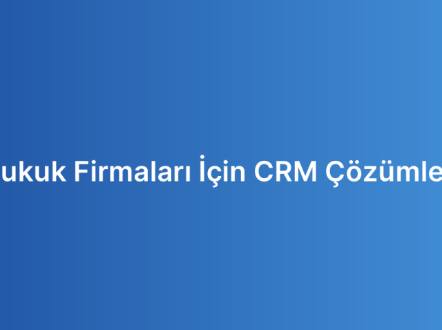 Hukuk Firmaları İçin CRM Çözümleri