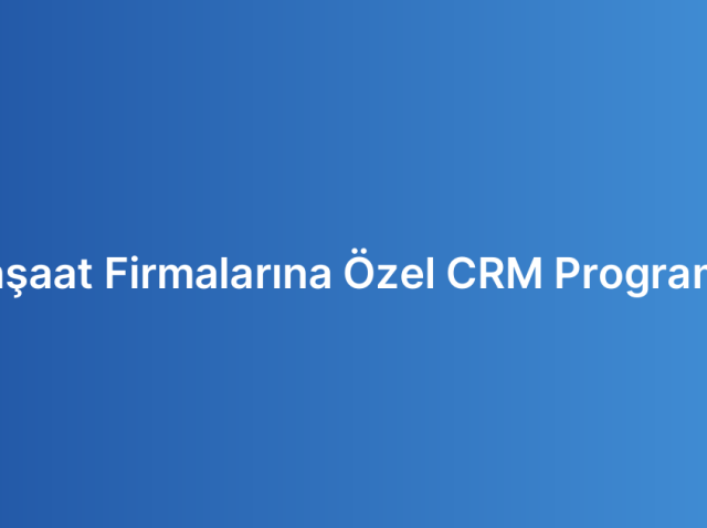İnşaat Firmalarına Özel CRM Programı