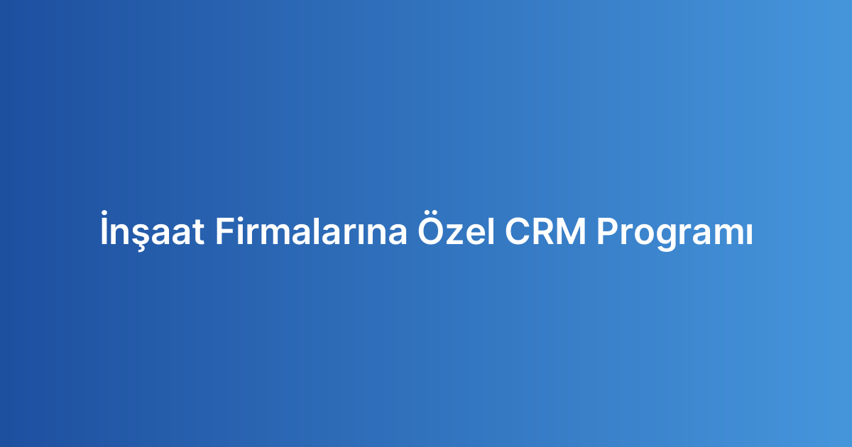İnşaat Firmalarına Özel CRM Programı