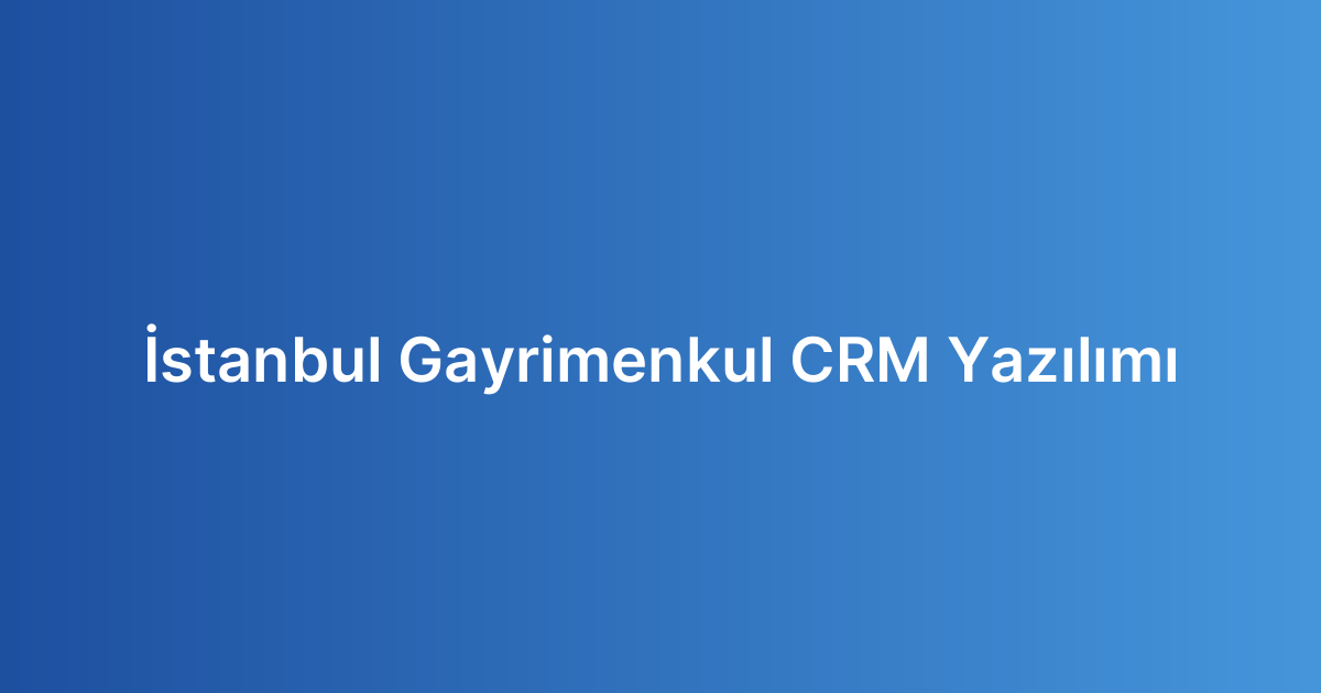 İstanbul Gayrimenkul CRM Yazılımı