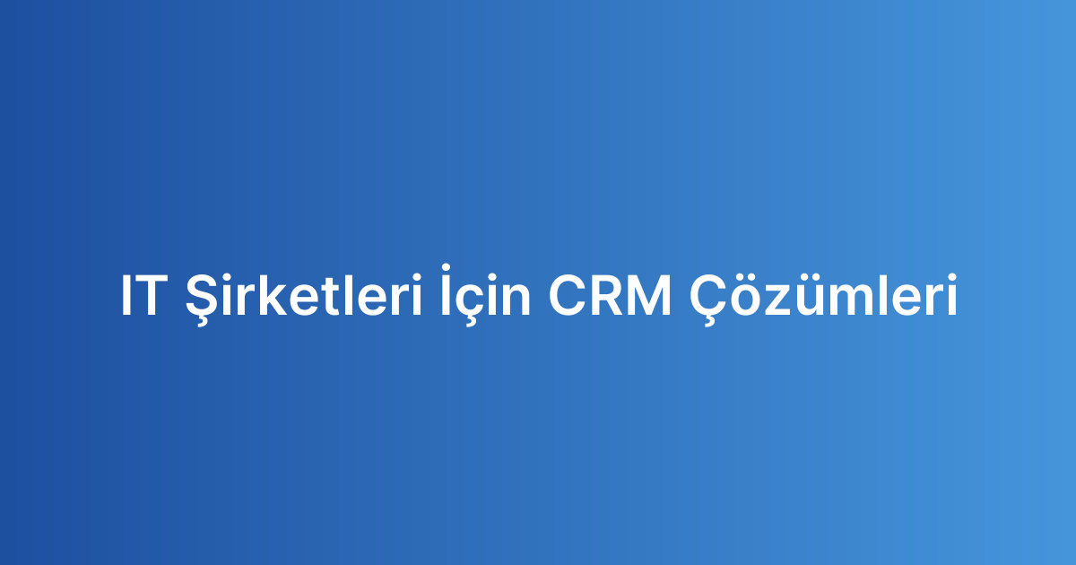 IT Şirketleri İçin CRM Çözümleri