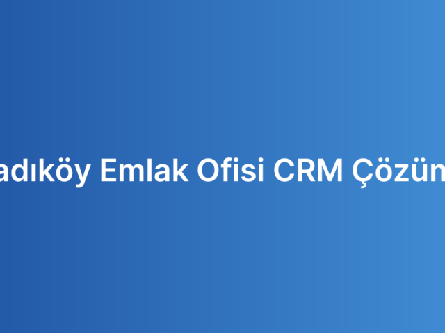 Kadıköy Emlak Ofisi CRM Çözümü