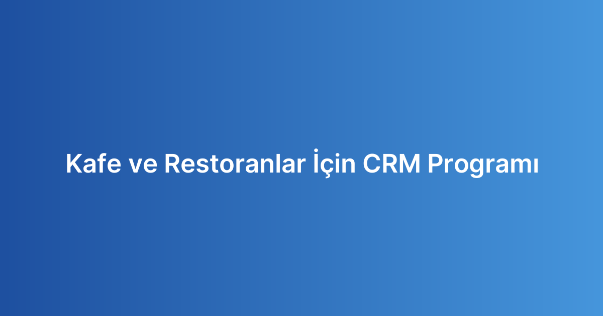 Kafe ve Restoranlar İçin CRM Programı