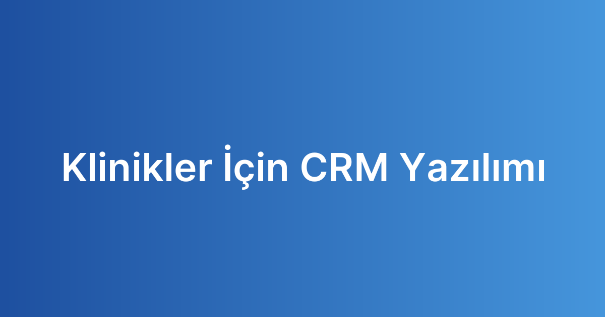 Klinikler İçin CRM Yazılımı