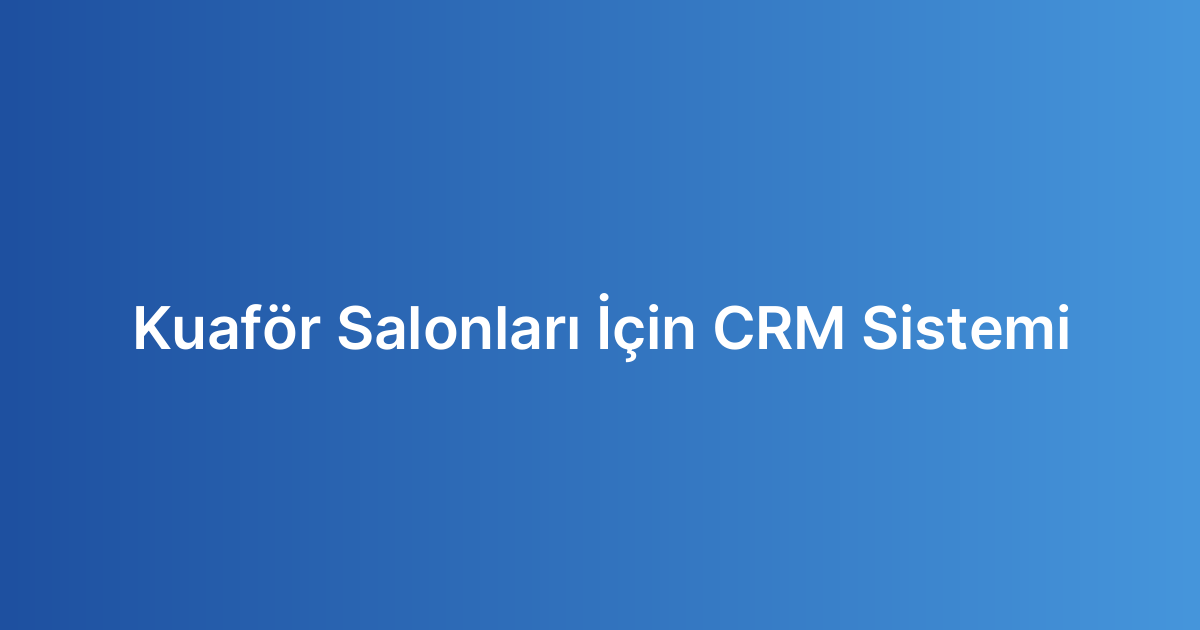 Kuaför Salonları İçin CRM Sistemi