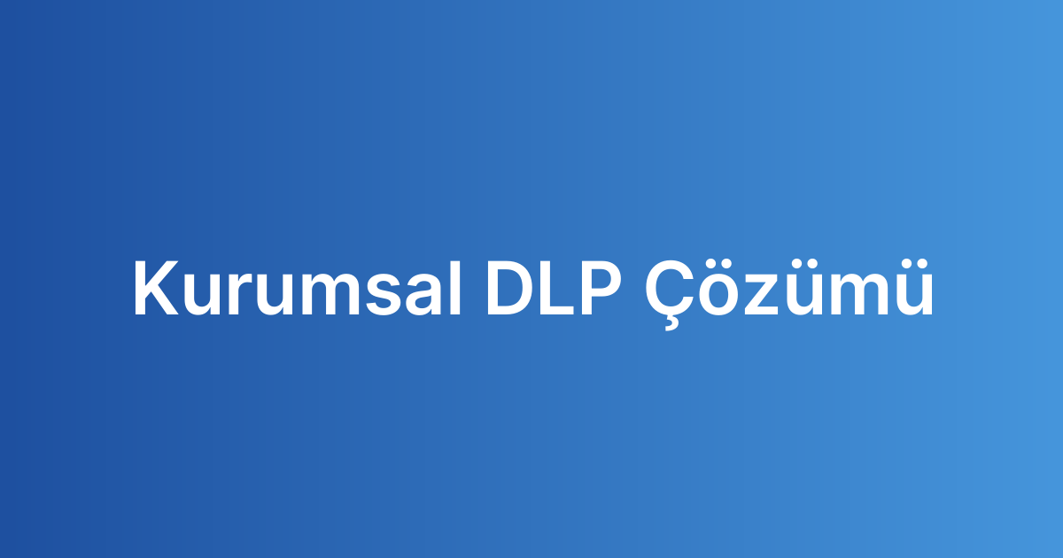 Kurumsal DLP Çözümü