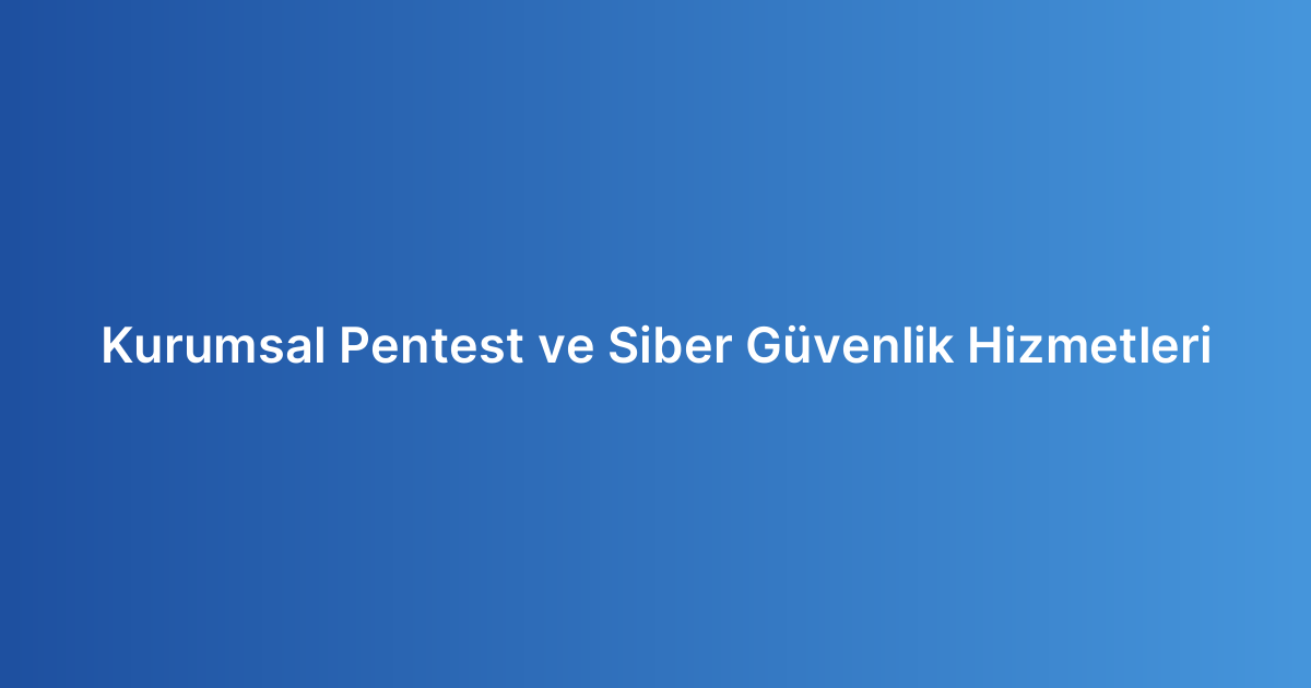 Kurumsal Pentest ve Siber Güvenlik Hizmetleri
