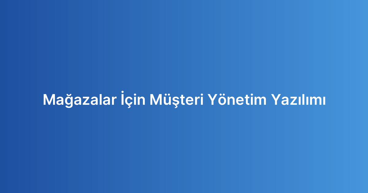 Mağazalar İçin Müşteri Yönetim Yazılımı