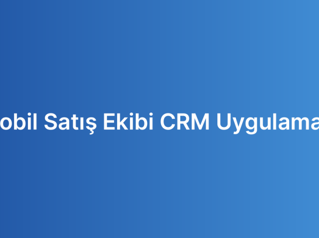 Mobil Satış Ekibi CRM Uygulaması