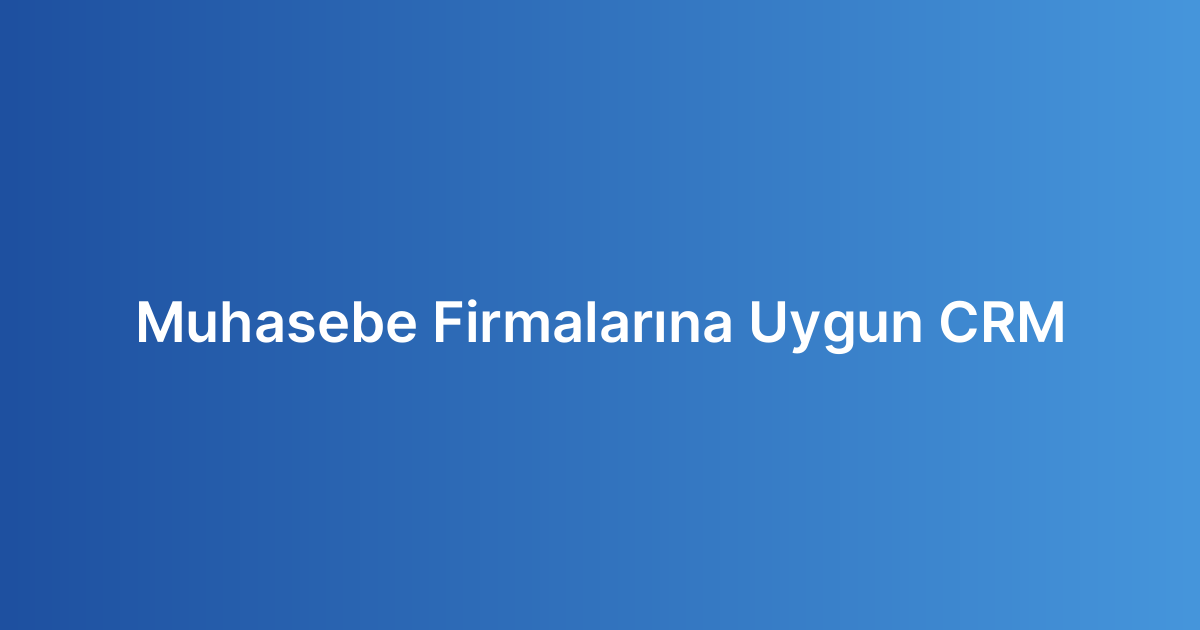 Muhasebe Firmalarına Uygun CRM